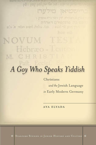 A Goy Who Speaks Yiddish: Christians and the Jewish Language in Early Modern Germany (Stanford Studies in Jewish History and Culture)