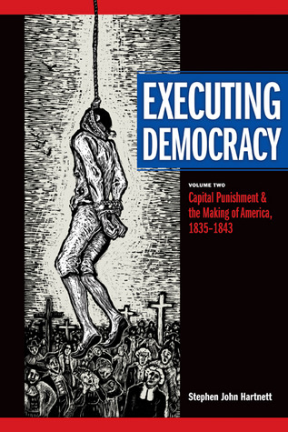 Executing Democracy: Volume Two: Capital Punishment and the Making of America, 1835-1843 (Volume 2) (Rhetoric & Public Affairs)