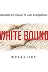 White Bound: Nationalists, Antiracists, and the Shared Meanings of Race White Bound: Nationalists, Antiracists, and the Shared Meanings of Race