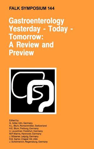 Gastroenterology: Yesterday - Today - Tomorrow: A Review and Preview: Proceedings of the Falk Symposium 144 held in Freiburg, Germany, October 16-17, 2004