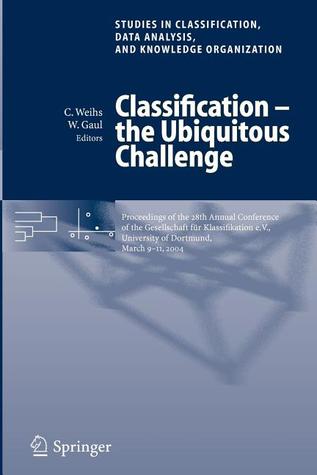 Classification - the Ubiquitous Challenge: Proceedings of the 28th Annual Conference of the Gesellschaft für Klassifikation e.V., University of ... Data Analysis, and Knowledge Organization)