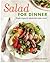 Salad for Dinner: Simple Recipes for Salads that Make a Meal