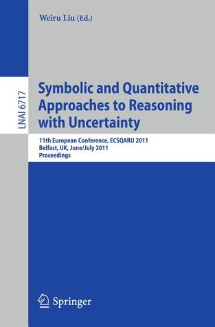 Symbolic and Quantitative Approaches to Reasoning with Uncertainty: 11th European Conference, ECSQARU 2011, Belfast, UK, June 29-July 1, 2011, Proceedings (Lecture Notes in Computer Science, 6717)