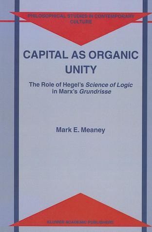 Capital as Organic Unity: The Role of Hegel’s Science of Logic in Marx’s Grundrisse (Philosophical Studies in Contemporary Culture)
