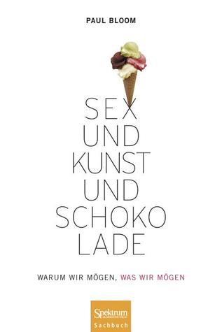 Sex Und Kunst Und Schokolade: Warum Wir Mögen, Was Wir Mögen