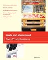 How To Start a Home-based Food Truck Business (Home-Based Business Series) How To Start a Home-based Food Truck Business (Home-Based Business Series)