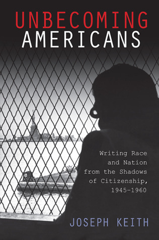 Unbecoming Americans: Writing Race and Nation from the Shadows of Citizenship, 1945-1960 (The American Literatures Initiative)