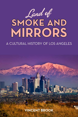 Land of Smoke and Mirrors: A Cultural History of Los Angeles (Hardcover)
