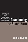 Abandoning the Black Hero: Sympathy and Privacy in the Postwar African American White-Life Novel (The American Literatures Initiative) Abandoning the Black Hero: Sympathy and Privacy in the Postwar African American White-Life Novel (The American Literatures Initiative)