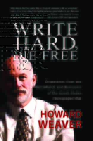 Write Hard, Die Free: Dispatches from the Battlefields & Barrooms of the Great Alaska Newspaper War
