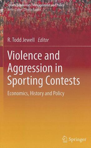 Violence and Aggression in Sporting Contests: Economics, History and Policy (Sports Economics, Management and Policy, 4)
