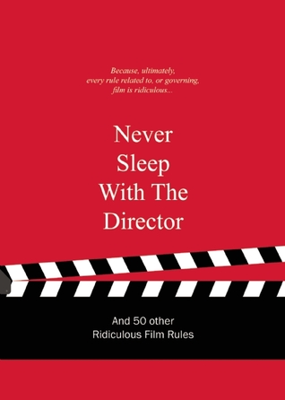 Never Sleep with the Director: And 50 Other Ridiculous Film Rules (Ridiculous Design Rules)