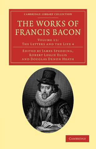 The Works of Francis Bacon Volume 11: The Letters and the Life