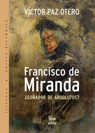 Francisco de Miranda: Sonador de absolutos? (Villegas Novela Historica series) (Spanish Edition)