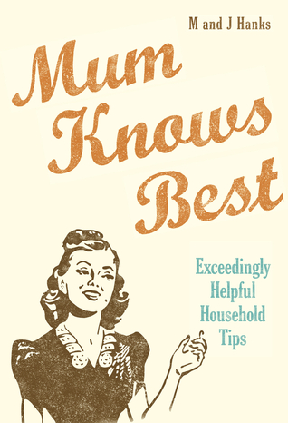 Mum Knows Best: Exceedingly Helpful Household Tips