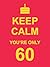 Keep Calm You're Only 60