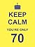 KEEP CALM YOU'RE ONLY 70