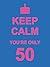 Keep Calm You're Only 50