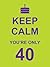 Keep calm you're only 40