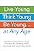 Live Young, Think Young, Be Young: . . . At Any Age