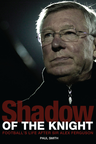 Shadow of the Knight: Football's Life After Sir Alex Ferguson