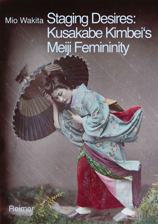 Staging Desires: Japanese Femininity in Kusakabe Kimbei's Nineteenth Century Souvenir Photography (Paperback)