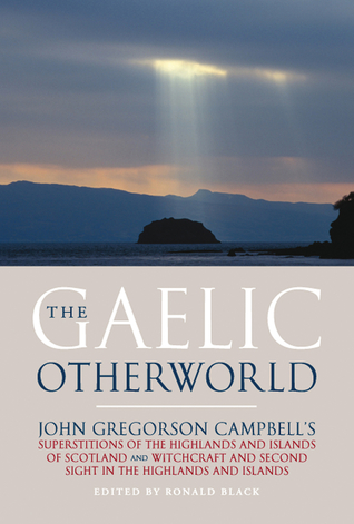 The Gaelic Otherworld: John Gregorson Campbell's Superstitions of the Highlands and the Islands of Scotland and Witchcraft and Second Sight in the Highlands and Islands (Scots Gaelic Edition)