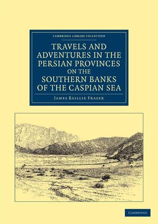 Travels and Adventures in the Persian Provinces on the Southern Banks of the Caspian Sea: With an Appendix Containing Short Notices of the Geology and ... - Travel, Middle East and Asia Minor)