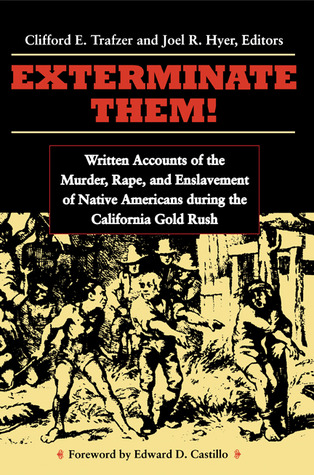 Exterminate Them: Written Accounts of the Murder, Rape, and Enslavement of Native Americans during the California Gold Rush