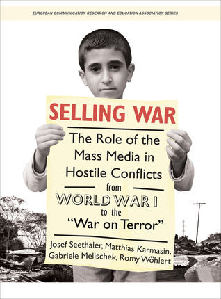 Selling War: The Role of the Mass Media in Hostile Conflicts from World War I to the "War on Terror" (Intellect Books - European Communication Research and Education Association)