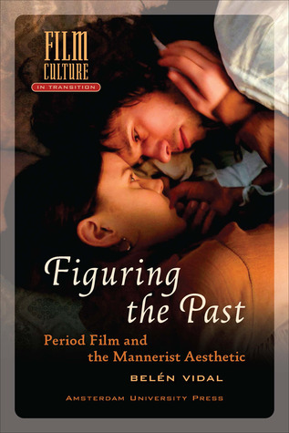 Figuring the Past: Period Film and the Mannerist Aesthetic (Film Culture in Transition)