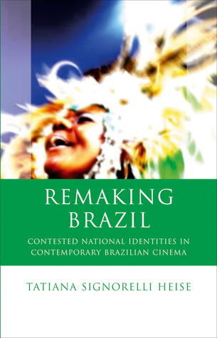 Remaking Brazil: Contested National Identities in Contemporary Brazilian Cinema (Iberian and Latin American Studies)