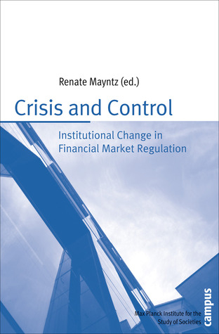 Crisis and Control: Institutional Change in Financial Market Regulation (Publication Series of the Max Planck Institute for the Study of Societies)