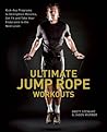 Ultimate Jump Rope Workouts: Kick-Ass Programs to Strengthen Muscles, Get Fit, and Take Your Endurance to the Next Level