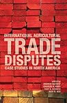 International Agricultural Trade Disputes: Case Studies in North America International Agricultural Trade Disputes: Case Studies in North America
