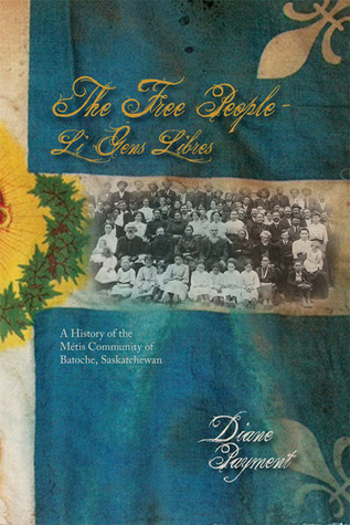 The Free People/ Li Gens Libres: A History of the Métis Community of Batoche, Saskatchewan (Parks and Heritage)