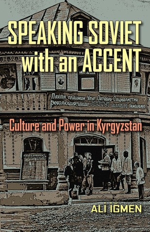 Speaking Soviet with an Accent: Culture and Power in Kyrgyzstan (Central Eurasia in Context, 24)