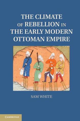 The Climate of Rebellion in the Early Modern Ottoman Empire (Studies in Environment and History)