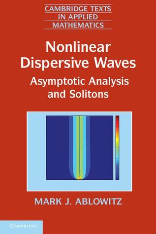Nonlinear Dispersive Waves: Asymptotic Analysis and Solitons (Cambridge Texts in Applied Mathematics, Series Number 47)