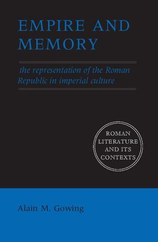 Empire and Memory: The Representation of the Roman Republic in Imperial Culture (Roman Literature and its Contexts)