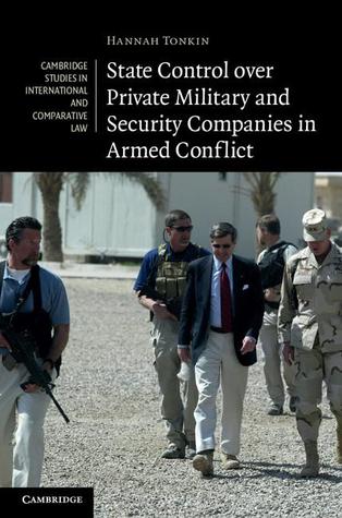 State Control over Private Military and Security Companies in Armed Conflict (Cambridge Studies in International and Comparative Law, Series Number 80)