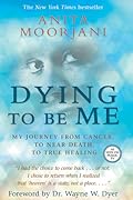 Dying to Be Me: My Journey from Cancer, to Near Death, to True Healing