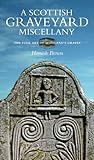 A Scottish Graveyard Miscellany: Exporing The Folk Art of Scotland's Graves A Scottish Graveyard Miscellany: Exporing The Folk Art of Scotland's Graves