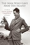 The Man Who Gave Away His Island: A Life of John Lorne Campbell of Canna The Man Who Gave Away His Island: A Life of John Lorne Campbell of Canna