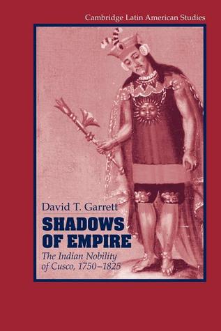 Shadows of Empire: The Indian Nobility of Cusco, 1750–1825 (Cambridge Latin American Studies, Series Number 90)