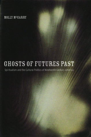 Ghosts of Futures Past: Spiritualism and the Cultural Politics of Nineteenth-Century America (Hardcover)