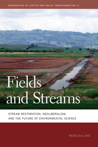 Fields and Streams: Stream Restoration, Neoliberalism, and the Future of Environmental Science (Geographies of Justice and Social Transformation)