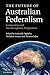 The Future of Australian Federalism: Comparative and Interdisciplinary Perspectives