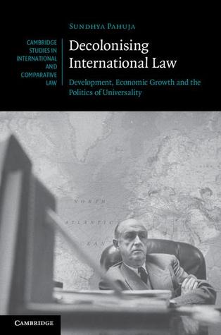 Decolonising International Law: Development, Economic Growth and the Politics of Universality (Cambridge Studies in International and Comparative Law, Series Number 86)