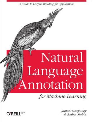 Natural Language Annotation for Machine Learning: A Guide to Corpus-Building for Applications (Paperback)